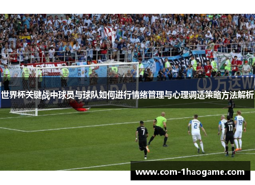 世界杯关键战中球员与球队如何进行情绪管理与心理调适策略方法解析 世界杯关键战中球员与球队如何进行情绪管理与心理调适策略方法解析