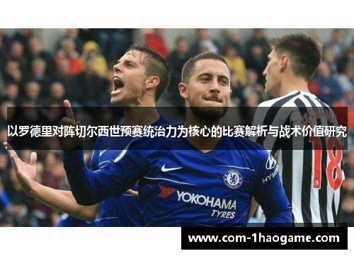 以罗德里对阵切尔西世预赛统治力为核心的比赛解析与战术价值研究 以罗德里对阵切尔西世预赛统治力为核心的比赛解析与战术价值研究