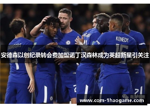 安德森以创纪录转会费加盟诺丁汉森林成为英超新星引关注