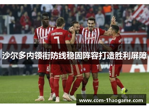 沙尔多内领衔防线稳固阵容打造胜利屏障 沙尔多内领衔防线稳固阵容打造胜利屏障