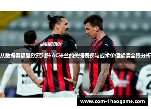 从数据看福登欧冠对阵AC米兰的关键表现与战术价值解读全景分析 从数据看福登欧冠对阵AC米兰的关键表现与战术价值解读全景分析