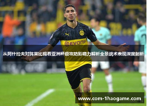 从阿什拉夫对阵莱比锡看亚洲杯级攻防影响力解析全景战术表现深度剖析 从阿什拉夫对阵莱比锡看亚洲杯级攻防影响力解析全景战术表现深度剖析