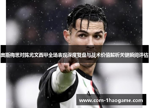 奥斯梅恩对阵尤文西甲全场表现深度复盘与战术价值解析关键瞬间评估