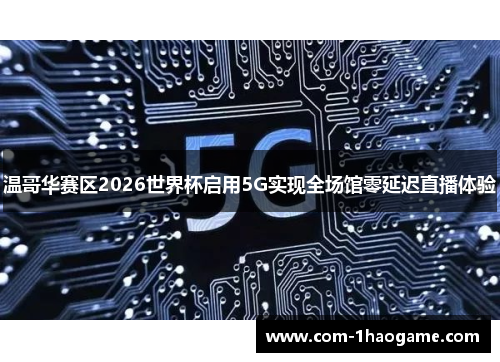 温哥华赛区2026世界杯启用5G实现全场馆零延迟直播体验 温哥华赛区2026世界杯启用5G实现全场馆零延迟直播体验
